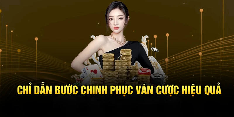 Chỉ dẫn bước chinh phục ván cược hiệu quả