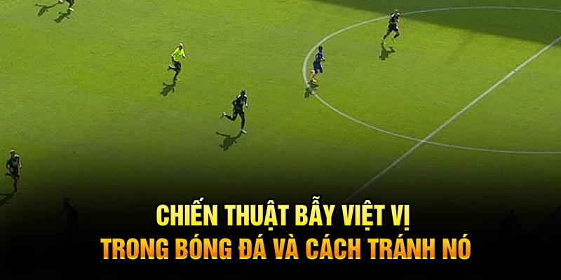 Chiến thuật bẫy việt vị trong bóng đá và cách tránh nó