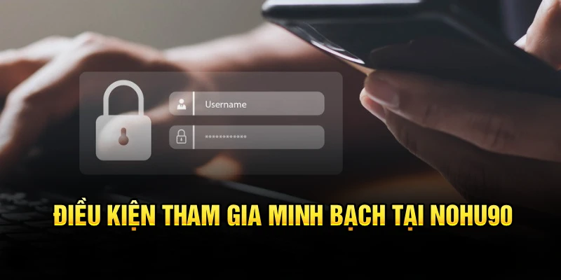 Điều kiện tham gia minh bạch tại Nohu90