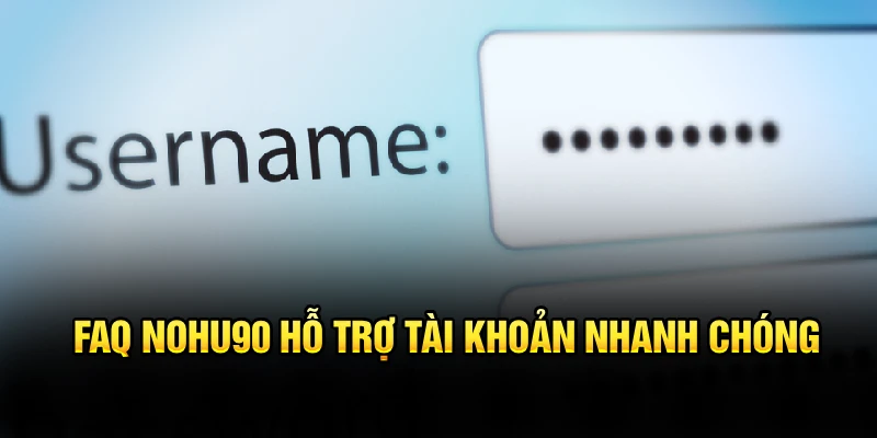 FAQ Nohu90 hỗ trợ tài khoản nhanh chóng