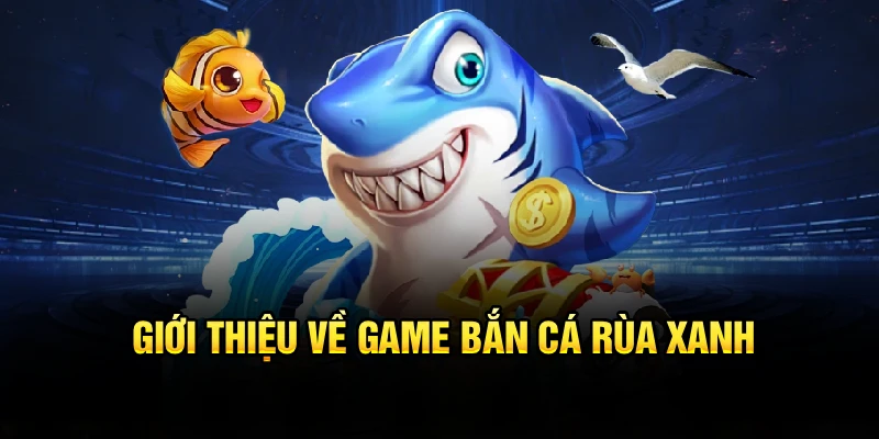 Giới thiệu về game Bắn Cá Rùa Xanh 