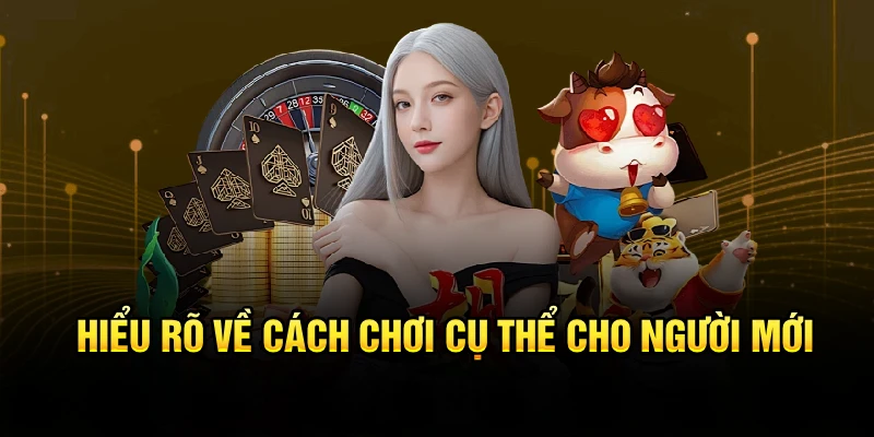 Hiểu rõ về cách chơi cụ thể cho người mới