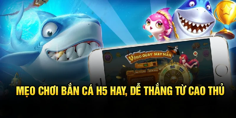 Mẹo chơi bắn cá H5 hay, dễ thắng từ cao thủ