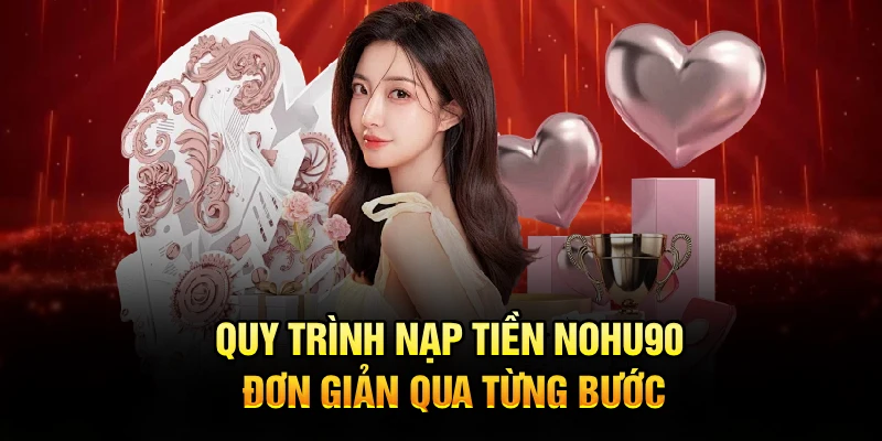 Quy trình nạp tiền Nohu90 đơn giản qua từng bước