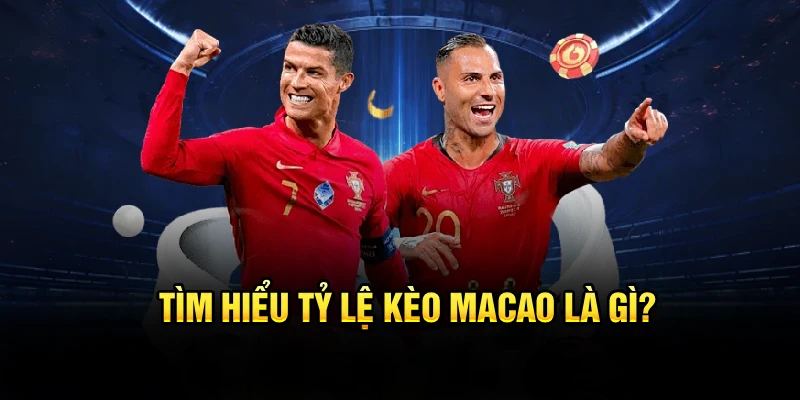 Tìm hiểu tỷ lệ kèo Macao là gì?