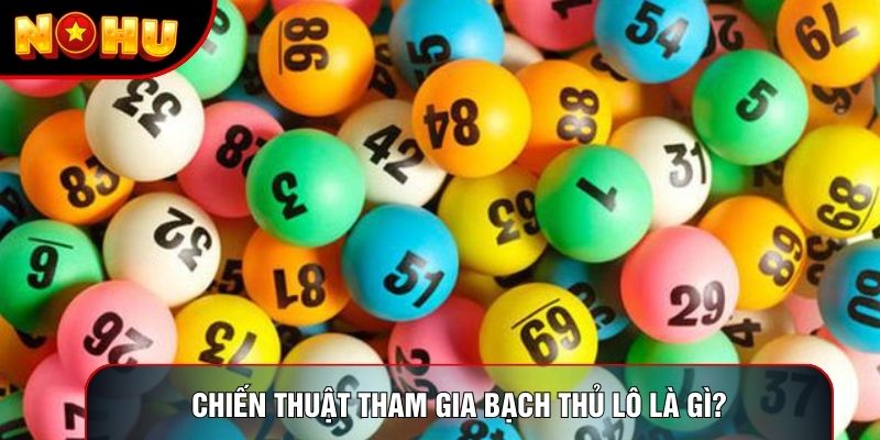 Chiến thuật tham gia bạch thủ lô là gì?